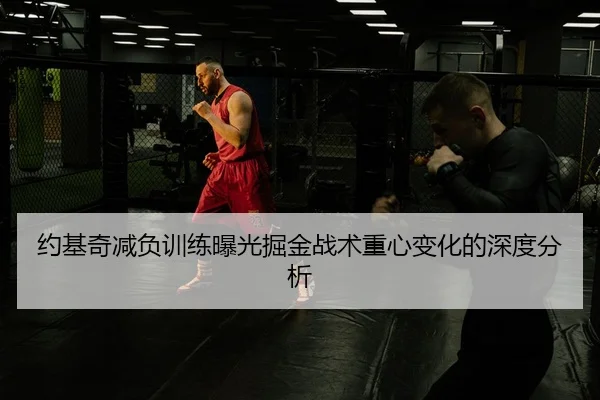 约基奇减负训练曝光掘金战术重心变化的深度分析