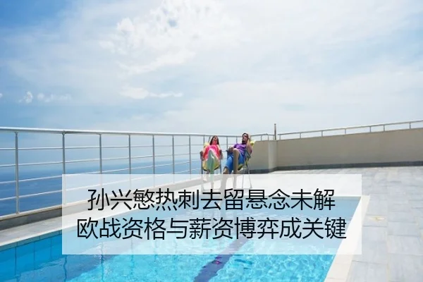 孙兴慜热刺去留悬念未解 欧战资格与薪资博弈成关键